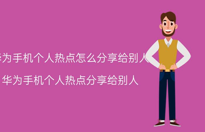 华为手机个人热点怎么分享给别人 华为手机个人热点分享给别人